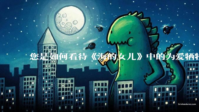 您是如何看待《海的女儿》中的为爱牺牲的小美人鱼？